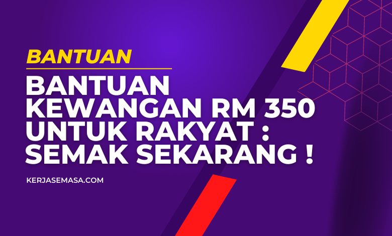 Bantuan Kewangan RM 350 Untuk Rakyat : Semak Sekarang !